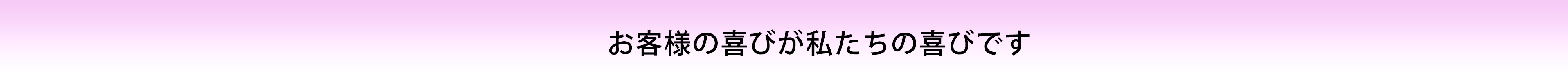 お客様の喜びが私たちの喜びです